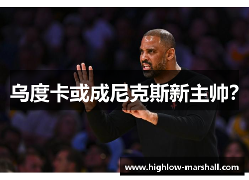 乌度卡或成尼克斯新主帅？