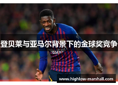 登贝莱与亚马尔背景下的金球奖竞争