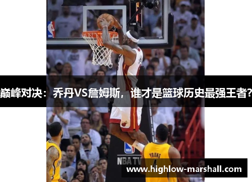 巅峰对决：乔丹VS詹姆斯，谁才是篮球历史最强王者？